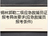 锡林郭勒二级应急救援员证报考具体要求(应急救援员报考条件)
