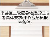平谷区二级应急救援员证报考具体要求(平谷应急员报考条件)