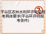 平谷区农林水利环评师证报考具体要求(平谷环评师报考条件)