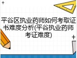 平谷区执业药师如何考取证书难度分析(平谷执业药师考证难度)