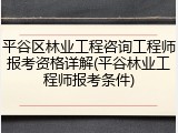 平谷区林业工程咨询工程师报考资格详解(平谷林业工程师报考条件)