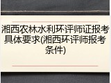 湘西农林水利环评师证报考具体要求(湘西环评师报考条件)