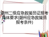 潮州二级应急救援员证报考具体要求(潮州应急救援员报考条件)