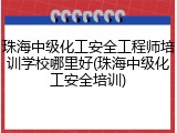 珠海中级化工安全工程师培训学校哪里好(珠海中级化工安全培训)