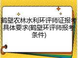 鹤壁农林水利环评师证报考具体要求(鹤壁环评师报考条件)