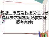 鹤壁二级应急救援员证报考具体要求(鹤壁应急救援证报考条件)