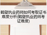 鹤壁执业药师如何考取证书难度分析(鹤壁执业药师考证难度)