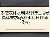 孝感农林水利环评师证报考具体要求(农林水利环评师报考)