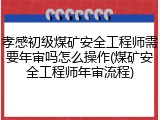 孝感初级煤矿安全工程师需要年审吗怎么操作(煤矿安全工程师年审流程)