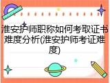 淮安护师职称如何考取证书难度分析(淮安护师考证难度)