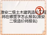 淮安二级土木建筑造价工程师在哪里学怎么报名(淮安二级造价师报名)