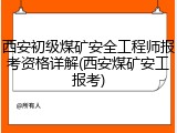 西安初级煤矿安全工程师报考资格详解(西安煤矿安工报考)
