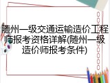 随州一级交通运输造价工程师报考资格详解(随州一级造价师报考条件)
