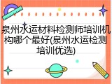 泉州水运材料检测师培训机构哪个最好(泉州水运检测培训优选)