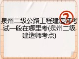 泉州二级公路工程建造师考试一般在哪里考(泉州二级建造师考点)
