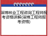 淄博林业工程咨询工程师报考资格详解(淄博工程师报考资格)