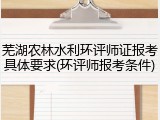 芜湖农林水利环评师证报考具体要求(环评师报考条件)