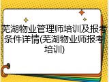 芜湖物业管理师培训及报考条件详情(芜湖物业师报考培训)