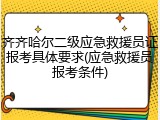 齐齐哈尔二级应急救援员证报考具体要求(应急救援员报考条件)