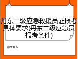 丹东二级应急救援员证报考具体要求(丹东二级应急员报考条件)