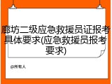 廊坊二级应急救援员证报考具体要求(应急救援员报考要求)