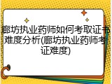 廊坊执业药师如何考取证书难度分析(廊坊执业药师考证难度)