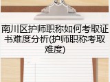 南川区护师职称如何考取证书难度分析(护师职称考取难度)