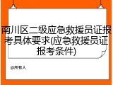 南川区二级应急救援员证报考具体要求(应急救援员证报考条件)