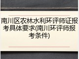 南川区农林水利环评师证报考具体要求(南川环评师报考条件)