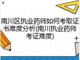 南川区执业药师如何考取证书难度分析(南川执业药师考证难度)