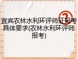 宜宾农林水利环评师证报考具体要求(农林水利环评师报考)