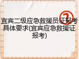 宜宾二级应急救援员证报考具体要求(宜宾应急救援证报考)