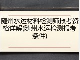 随州水运材料检测师报考资格详解(随州水运检测报考条件)