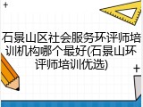 石景山区社会服务环评师培训机构哪个最好(石景山环评师培训优选)