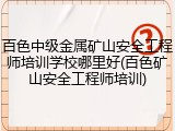 百色中级金属矿山安全工程师培训学校哪里好(百色矿山安全工程师培训)