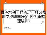 百色水利工程监理工程师培训学校哪里好(百色优质监理培训)