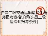 许昌二级交通运输造价工程师报考资格详解(许昌二级造价师报考条件)