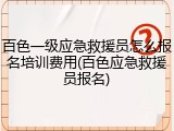 百色一级应急救援员怎么报名培训费用(百色应急救援员报名)