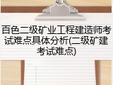 百色二级矿业工程建造师考试难点具体分析(二级矿建考试难点)