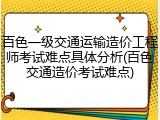 百色一级交通运输造价工程师考试难点具体分析(百色交通造价考试难点)
