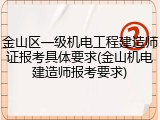 金山区一级机电工程建造师证报考具体要求(金山机电建造师报考要求)