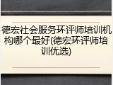 德宏社会服务环评师培训机构哪个最好(德宏环评师培训优选)