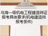 乌海一级机电工程建造师证报考具体要求(机电建造师报考条件)