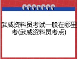 武威资料员考试一般在哪里考(武威资料员考点)