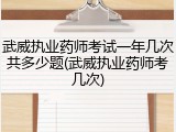 武威执业药师考试一年几次共多少题(武威执业药师考几次)