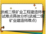 武威二级矿业工程建造师考试难点具体分析(武威二级矿业建造师难点)