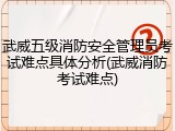 武威五级消防安全管理员考试难点具体分析(武威消防考试难点)