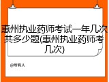 惠州执业药师考试一年几次共多少题(惠州执业药师考几次)