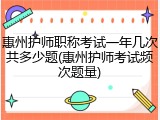 惠州护师职称考试一年几次共多少题(惠州护师考试频次题量)