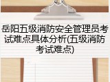 岳阳五级消防安全管理员考试难点具体分析(五级消防考试难点)